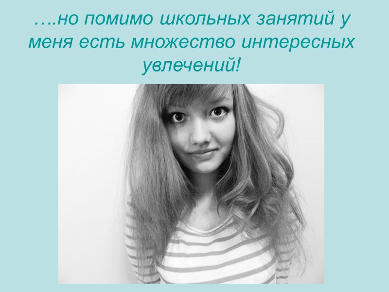 ….но помимо школьных занятий у меня есть множество интересных увлечений!